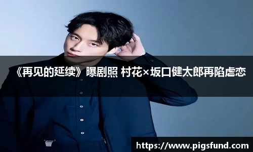 《再见的延续》曝剧照 村花×坂口健太郎再陷虐恋